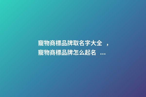 寵物商標品牌取名字大全，寵物商標品牌怎么起名？